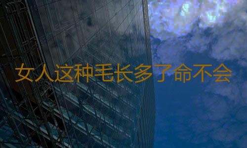 女人这种毛长多了命不会太好