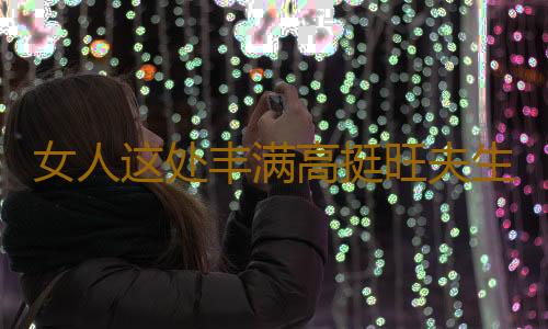 女人这处丰满高挺旺夫生财