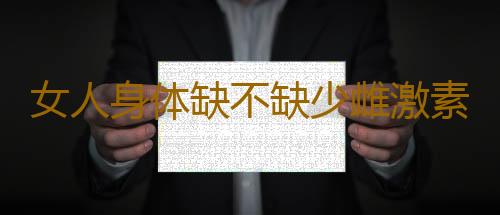 女人身体缺不缺少雌激素 体检告诉你