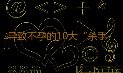 导致不孕的10大“杀手级食物”