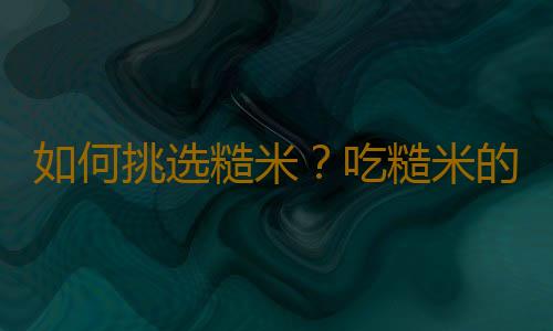 如何挑选糙米？吃糙米的食用禁忌