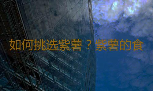 如何挑选紫薯？紫薯的食用禁忌