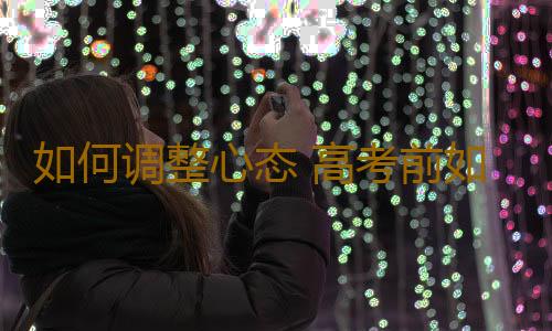 如何调整心态 高考前如何拥有好的心态