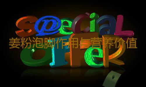姜粉泡脚作用与营养价值