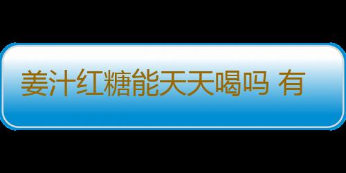 姜汁红糖能天天喝吗 有何作用
