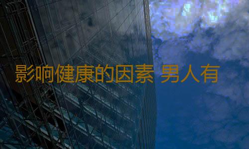 影响健康的因素 男人有这习惯当心影响下一代