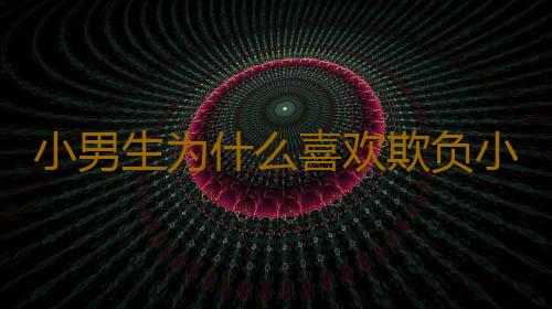 小男生为什么喜欢欺负小女孩