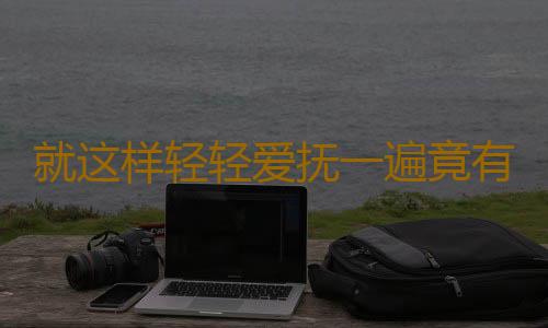 就这样轻轻爱抚一遍竟有补肾奇效