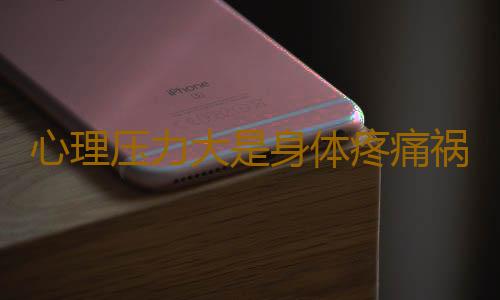 心理压力大是身体疼痛祸首