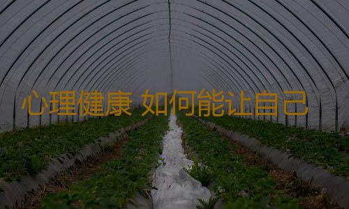 心理健康 如何能让自己的心情更快乐