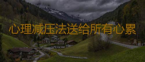 心理减压法送给所有心累的女人