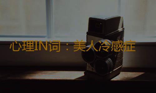 心理IN词：美人冷感症 是什么意思