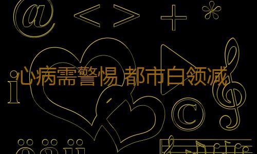心病需警惕 都市白领减压先解开精神枷锁