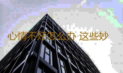 心情不好怎么办 这些妙招给你的心灵排毒