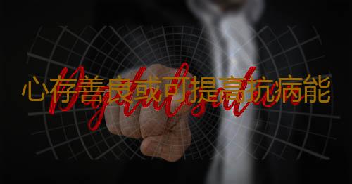 心存善良或可提高抗病能力