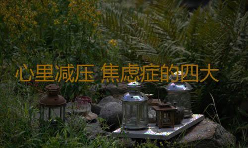 心里减压 焦虑症的四大自我调节方法