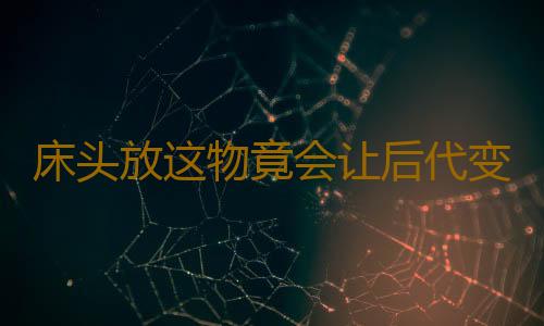 床头放这物竟会让后代变穷