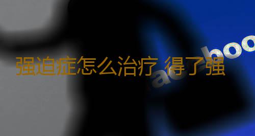 强迫症怎么治疗 得了强迫症应该如何治疗