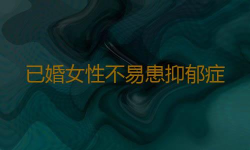 已婚女性不易患抑郁症