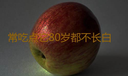 常吃点它80岁都不长白发