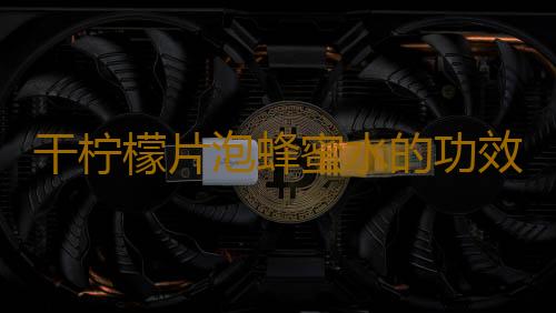 干柠檬片泡蜂蜜水的功效有哪些