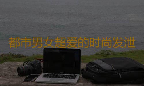 都市男女超爱的时尚发泄法