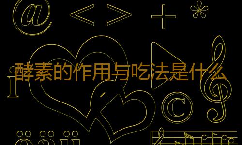 酵素的作用与吃法是什么
