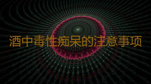 酒中毒性痴呆的注意事项