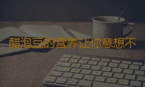 醋泡豆的营养让你意想不到！