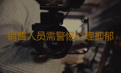 销售人员需警惕心理抑郁