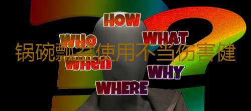 锅碗瓢盆使用不当伤害健康