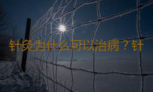 针灸为什么可以治病？针灸治疗好吗？