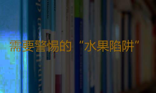 需要警惕的“水果陷阱”