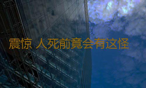 震惊 人死前竟会有这怪异举动