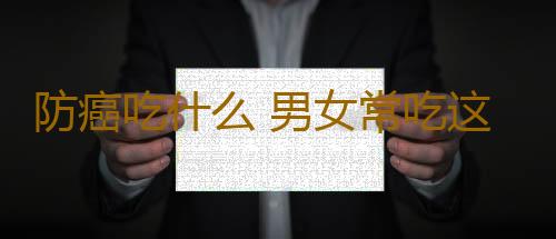防癌吃什么 男女常吃这一物90%不得癌