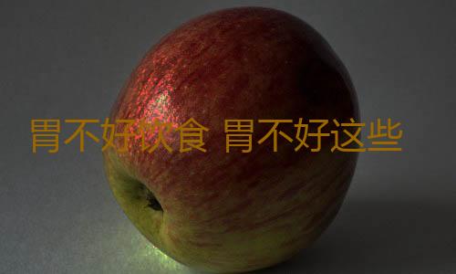 胃不好饮食 胃不好这些食物就别多吃了