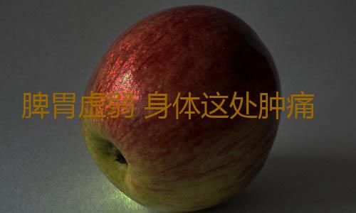 脾胃虚弱 身体这处肿痛竟暗示脾胃不好