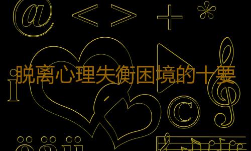 脱离心理失衡困境的十要诀