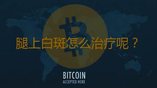 腿上白斑怎么治疗呢？