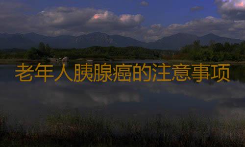 老年人胰腺癌的注意事项