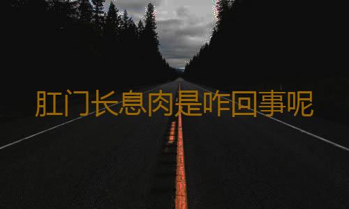 肛门长息肉是咋回事呢