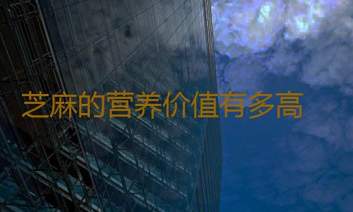 芝麻的营养价值有多高 让你意想不到！