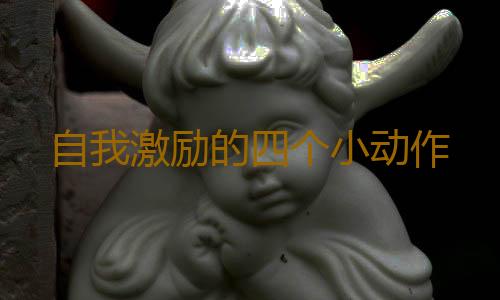 自我激励的四个小动作