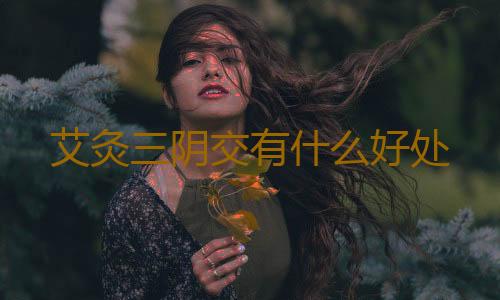 艾灸三阴交有什么好处