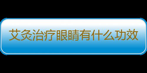 艾灸治疗眼睛有什么功效