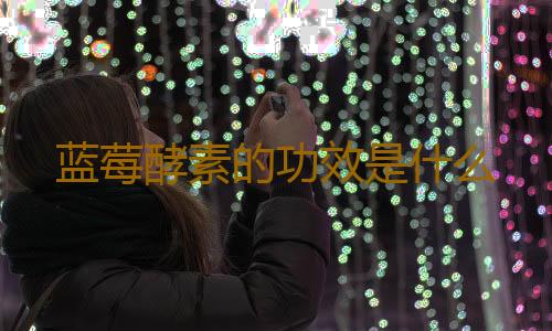 蓝莓酵素的功效是什么