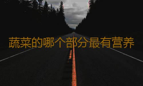蔬菜的哪个部分最有营养？
