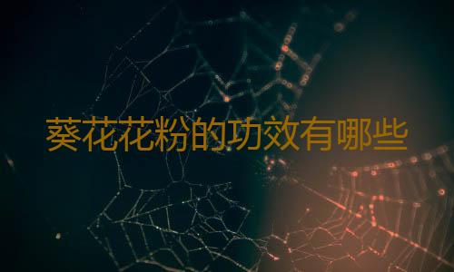 葵花花粉的功效有哪些