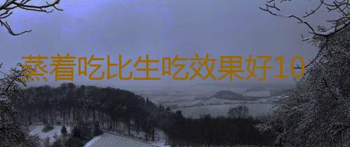 蒸着吃比生吃效果好10倍的水果 早知早受益