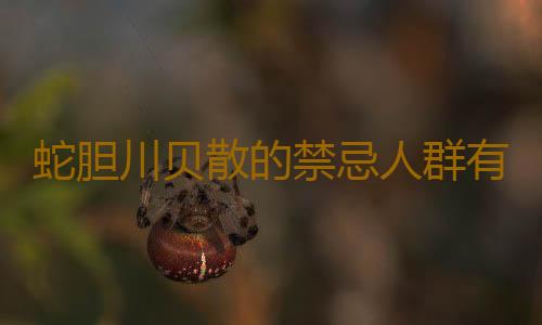 蛇胆川贝散的禁忌人群有哪些